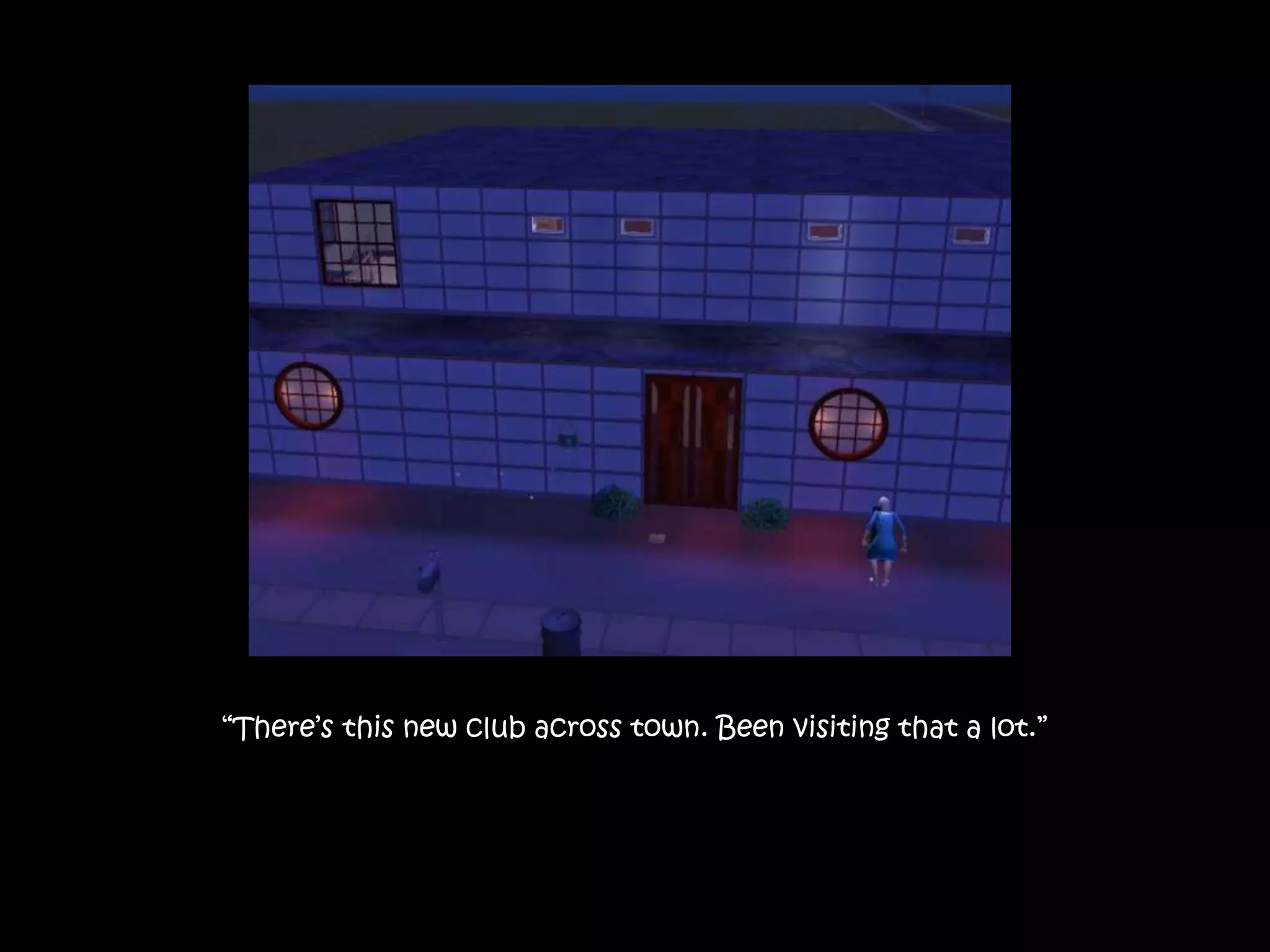 “There’s this new club across town. Been visiting that a lot.”