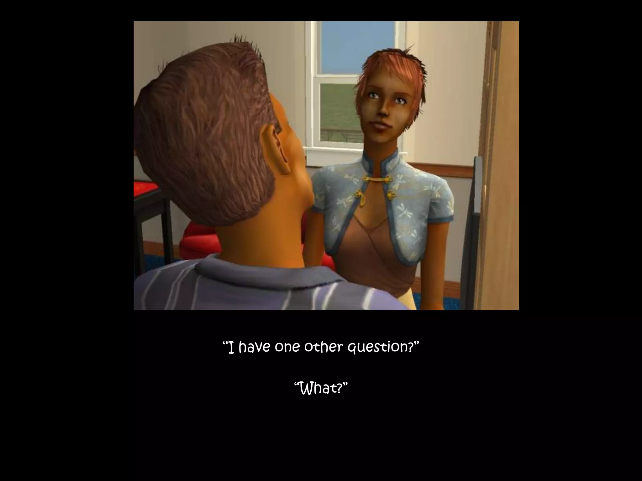 “I have one other question?”“What?”