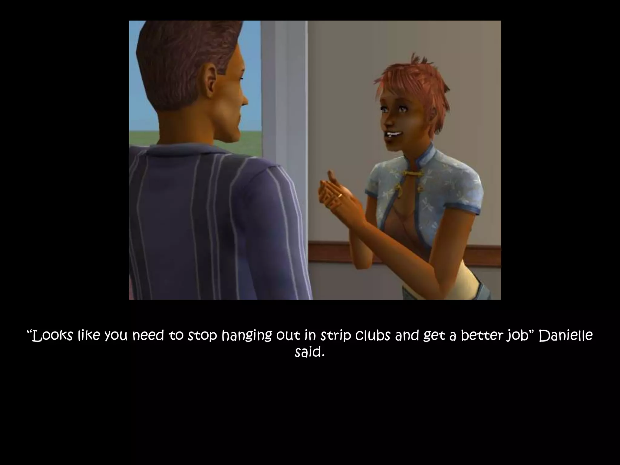 “Looks like you need to stop hanging out in strip clubs and get a better job” Danielle said. 