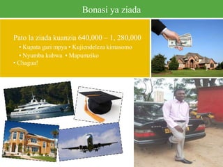 Bonasi ya ziada
Pato la ziada kuanzia 640,000 – 1, 280,000
• Kupata gari mpya • Kujiendeleza kimasomo
• Nyumba kubwa • Mapumziko
• Chagua!
You can insert your own picture here, or keep the
current picture of Rex. In either situation, delete
this text box.
 