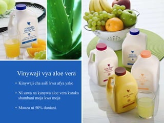 • Kinywaji cha asili kwa afya yako
• Ni sawa na kunywa aloe vera kutoka
shambani moja kwa moja
• Mauzo ni 50% duniani.
Vinywaji vya aloe vera
 
