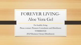 FOREVER LIVING-
Aloe Vera Gel
For healthy living
Please contact: Pioneers Consultants and Distributor
919888843524
(FLP-Business Owner/Distributor)
 