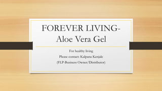 FOREVER LIVING-
Aloe Vera Gel
For healthy living
Please contact: Kalpana Kenjale
(FLP-Business Owner/Distributor)
 