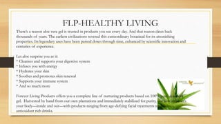 FLP-HEALTHY LIVING
There’s a reason aloe vera gel is trusted in products you see every day. And that reason dates back
tho...