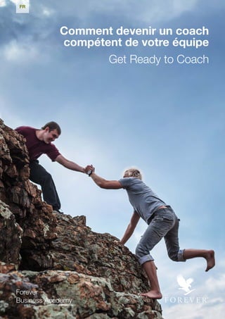 Forever
Business Academy
Comment devenir un coach
compétent de votre équipe
Get Ready to Coach
FR
 