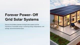 Forever Power- Off
Grid Solar Systems
Discover the limitless potential of off-grid solar systems and the
importance of renewable energy in achieving energy independence, cost
savings, and environmental impact.
 