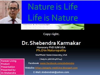 Honorary PhD IUM USA
Forever Living
Product
Presentation
Presented by:
Dr.Shebendra
 