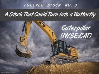 Caterpillar
(NYSE:CAT)
A Stock That Could Turn Into a Butterfly
F O R E V E R S T O C K N O . 3
Source: Equipment World
 