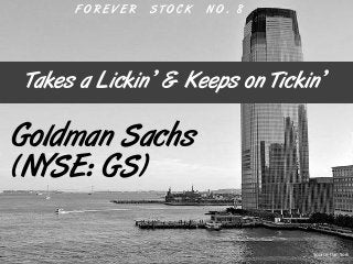Takes a Lickin’ & Keeps on Tickin’
F O R E V E R S T O C K N O . 8
Goldman Sachs
(NYSE: GS)
Source: Dan York
 