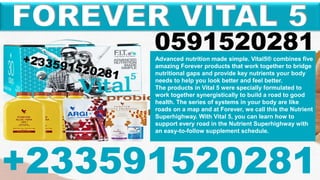 FOREVER VITAL 5
+233591520281
Advanced nutrition made simple. Vital5® combines five
amazing Forever products that work together to bridge
nutritional gaps and provide key nutrients your body
needs to help you look better and feel better.
The products in Vital 5 were specially formulated to
work together synergistically to build a road to good
health. The series of systems in your body are like
roads on a map and at Forever, we call this the Nutrient
Superhighway. With Vital 5, you can learn how to
support every road in the Nutrient Superhighway with
an easy-to-follow supplement schedule.
0591520281
 