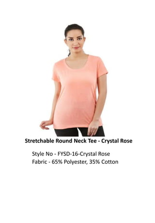 Stretchable Round Neck Tee - Crystal Rose
Style No - FYSD-16-Crystal Rose
Fabric - 65% Polyester, 35% Cotton
 
