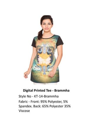 Digital Printed Tee - Brammha
Style No - KT-14-Brammha
Fabric - Front: 95% Polyester, 5%
Spandex. Back: 65% Polyester 35%
Viscose
 