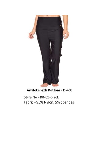 AnkleLength Bottom - Black
Style No - KB-05-Black
Fabric - 95% Nylon, 5% Spandex
 