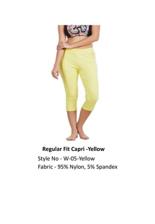 Regular Fit Capri -Yellow
Style No - W-05-Yellow
Fabric - 95% Nylon, 5% Spandex
 