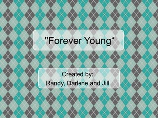 "Forever Young“


    Created by:
Randy, Darlene and Jill
 
