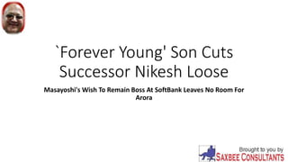 `Forever Young' Son Cuts
Successor Nikesh Loose
Masayoshi's Wish To Remain Boss At SoftBank Leaves No Room For
Arora
 