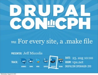 For every site, a .make file
                               Jeff Miccolis
                                                 25. aug 10:00
                                                 vps.net


Wednesday, August 25, 2010
 