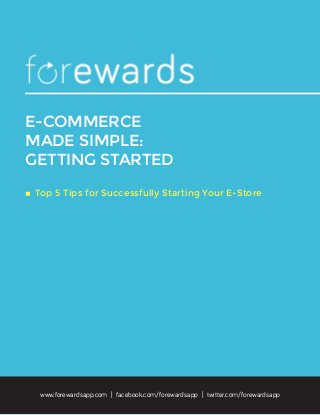E-COMMERCE
MADE SIMPLE:
GETTING STARTED
◊	Top 5 Tips for Successfully Starting Your E-Store
www.forewardsapp.com | facebook.com/forewardsapp | twitter.com/forewardsapp
 