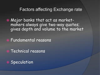 Factors affecting Exchange rateMajor banks that act as market-makers always give two-way quotes; gives depth and volume to the marketFundamental reasonsTechnical reasonsSpeculation