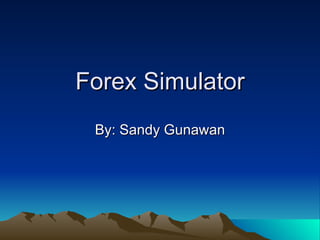 Forex Simulator By: Sandy Gunawan 