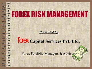 FOREX RISK MANAGEMENT Presented by forex - Capital Services Pvt. Ltd . Forex Portfolio Managers & Advisors 