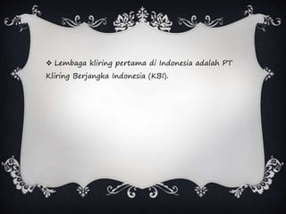  Lembaga kliring pertama di Indonesia adalah PT
Kliring Berjangka Indonesia (KBI).
 