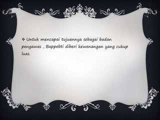  Untuk mencapai tujuannya sebagai badan
pengawas , Bappebti diberi kewenangan yang cukup
luas.
 