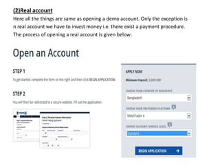 (2)Real account
Here all the things are same as opening a demo account. Only the exception is
n real account we have to invest money i.e. there exist a payment procedure.
The process of opening a real account is given below:
 