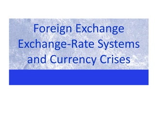 Foreign Exchange
Exchange-Rate Systems
and Currency Crises
 