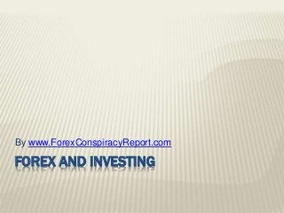 FOREX AND INVESTING
By www.ForexConspiracyReport.com
 