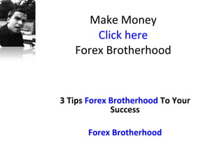 Make Money Click here Forex Brotherhood 3 Tips  Forex Brotherhood  To Your Success Forex Brotherhood 