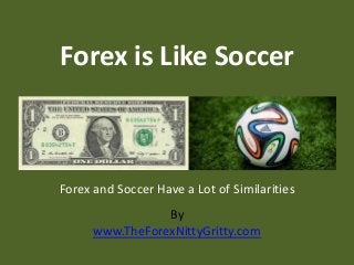 By
www.TheForexNittyGritty.com
Forex is Like Soccer
Forex and Soccer Have a Lot of Similarities
 