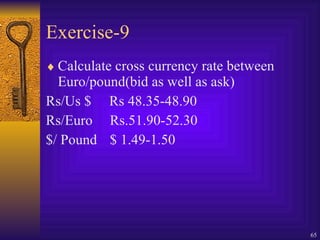 Exercise-9 Calculate cross currency rate between Euro/pound(bid as well as ask) Rs/Us $  Rs 48.35-48.90 Rs/Euro Rs.51.90-52.30 $/ Pound $ 1.49-1.50 