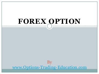 FOREX OPTION
By
www.Options-Trading-Education.com
 