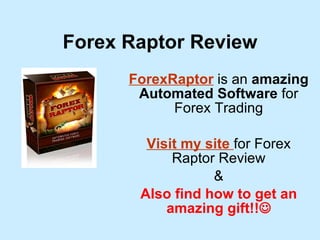 Forex Raptor Review ForexRaptor  is an  amazing Automated Software  for Forex Trading Visit my site   for Forex Raptor Review & Also find how to get an amazing gift!!  