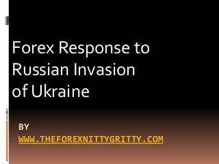 BY
WWW.THEFOREXNITTYGRITTY.COM
Forex Response to
Russian Invasion
of Ukraine
 