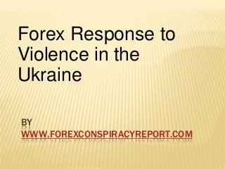 Forex Response to
Violence in the
Ukraine
BY
WWW.FOREXCONSPIRACYREPORT.COM

 