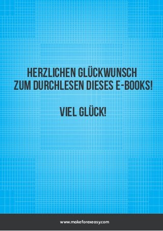 HERZLICHEN GLÜCKWUNSCH
ZUM DURCHLESEN DIESES E-BOOKS!
VIEL GLÜCK!

www.makeforexeasy.com

 