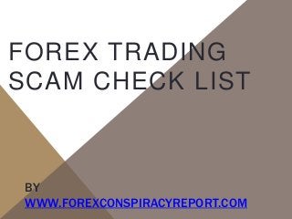 BY
WWW.FOREXCONSPIRACYREPORT.COM
FOREX TRADING
SCAM CHECK LIST
 