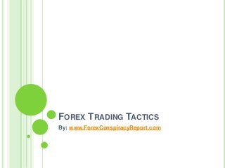 FOREX TRADING TACTICS
By: www.ForexConspiracyReport.com
 