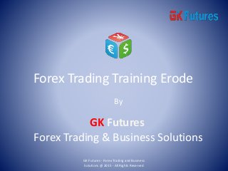 Forex Trading Training Erode
By
GK Futures
Forex Trading & Business Solutions
GK Futures - Forex Trading and Business
Solutions @ 2015 - All Rights Reserved
 