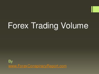 By
www.ForexConspiracyReport.com
Forex Trading Volume
 
