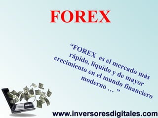 FOREX “ FOREX  es el mercado más rápido, líquido y de mayor crecimiento en el mundo financiero moderno … ” 