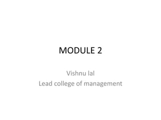 MODULE 2
Vishnu lal
Lead college of management
 