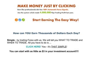 How can YOU Earn Thousands of Dollars Each Day? Simple  - by trading Forex with us. We will tell you WHAT TO TRADE and WHEN TO TRADE. All you have to do is ...  CLICK HERE !  Yes - it's  THAT SIMPLE !  You can start with as little as $3 in your investment account!!!! 