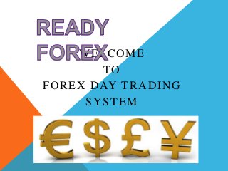WELCOME 
TO 
FOREX DAY TRADING 
SYSTEM 
 