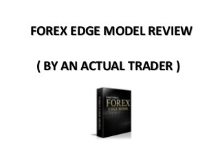 FOREX EDGE MODEL REVIEW
( BY AN ACTUAL TRADER )

 
