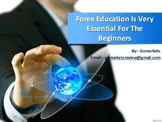 Forex Education Is Very
Essential For The
Beginners
By:- Gomarkets
Email:- gomarketsreview@gmail.com
 