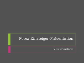 Forex Einsteiger-Präsentation
Forex Grundlagen
 