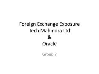 Foreign Exchange Exposure
    Tech Mahindra Ltd
            &
          Oracle
         Group 7
 